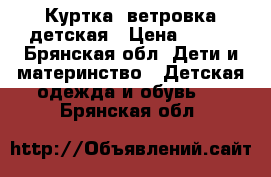 Куртка- ветровка детская › Цена ­ 250 - Брянская обл. Дети и материнство » Детская одежда и обувь   . Брянская обл.